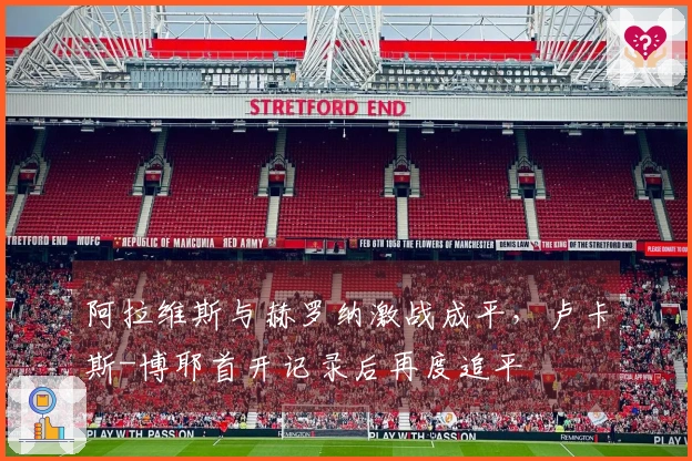 阿拉维斯与赫罗纳激战成平，卢卡斯-博耶首开记录后再度追平