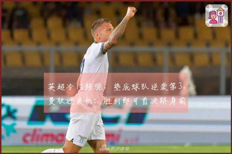 英超冷门频现，垫底球队逆袭第3，曼联迎良机：胜利即可首次跻身前3