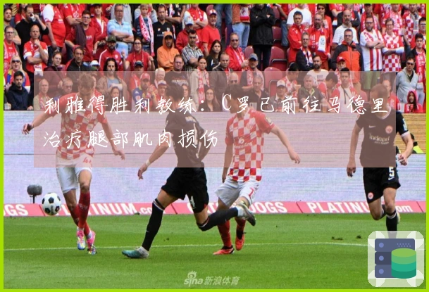 利雅得胜利教练：C罗已前往马德里治疗腿部肌肉损伤