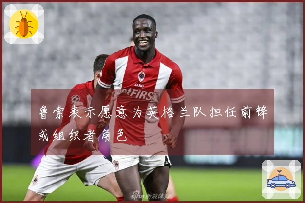 鲁索表示愿意为英格兰队担任前锋或组织者角色