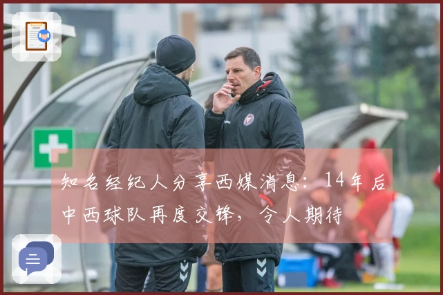知名经纪人分享西媒消息：14年后中西球队再度交锋，令人期待