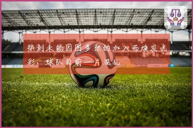 热刺未能因图多尔的加入而焕发光彩，球队目前一片混乱