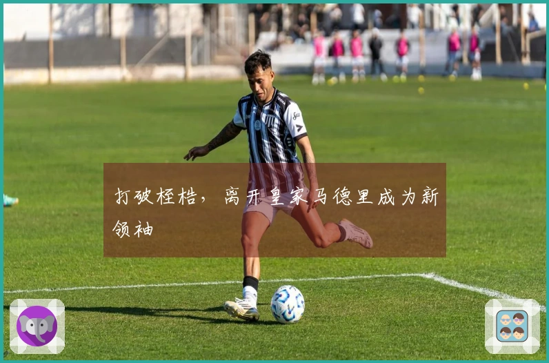 打破桎梏，离开皇家马德里成为新领袖