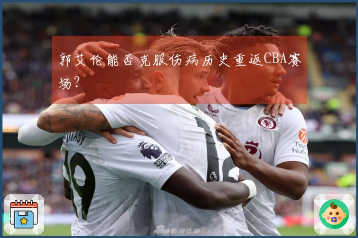 郭艾伦能否克服伤病历史重返CBA赛场？