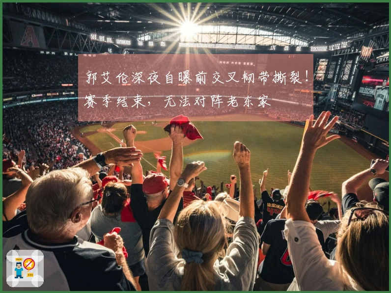 郭艾伦深夜自曝前交叉韧带撕裂！赛季结束，无法对阵老东家