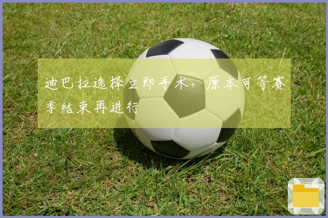 迪巴拉选择立即手术，原本可等赛季结束再进行