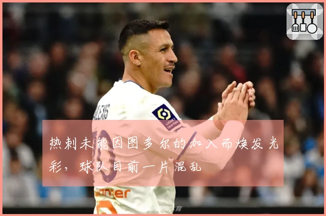 热刺未能因图多尔的加入而焕发光彩，球队目前一片混乱