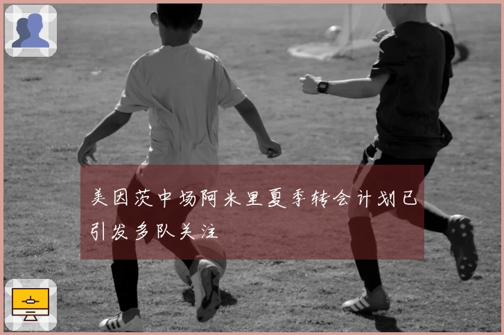 美因茨中场阿米里夏季转会计划已引发多队关注