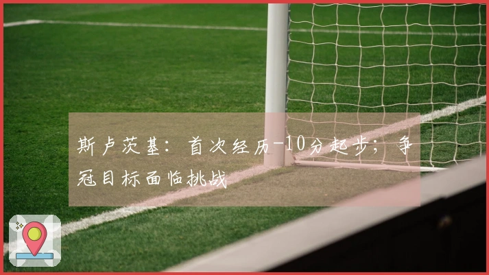 斯卢茨基：首次经历-10分起步；争冠目标面临挑战