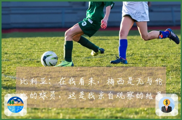 比利亚：在我看来，梅西是无与伦比的球员，这是我亲自观察的结果