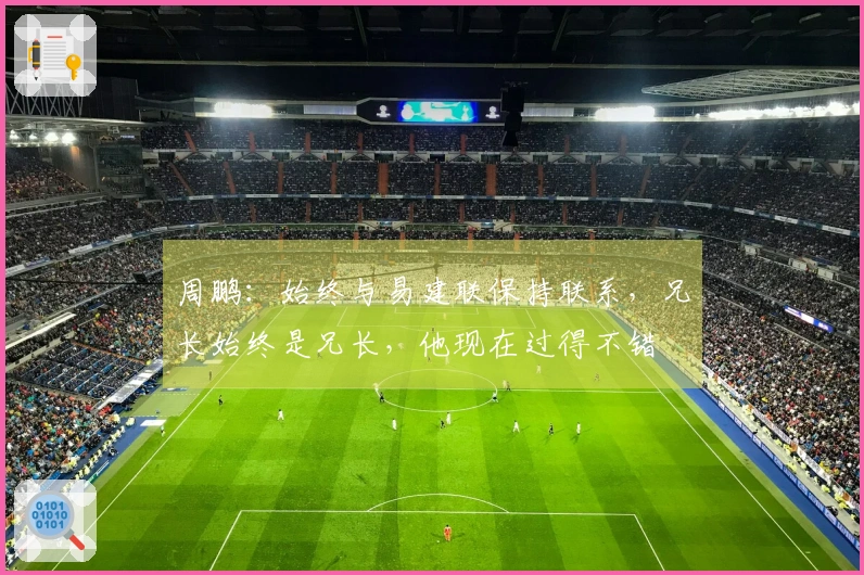 周鹏：始终与易建联保持联系，兄长始终是兄长，他现在过得不错