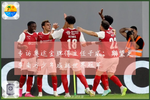 专访奥运金牌得主任子威：期望更多南方少年成就世界冠军